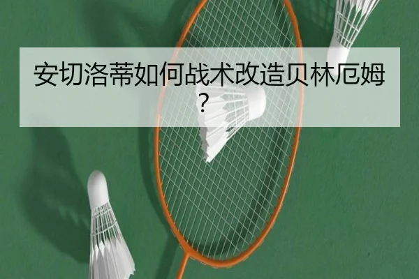 安切洛蒂如何战术改造贝林厄姆？